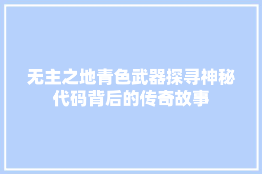 无主之地青色武器探寻神秘代码背后的传奇故事