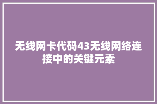 无线网卡代码43无线网络连接中的关键元素