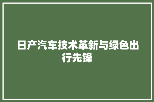 日产汽车技术革新与绿色出行先锋
