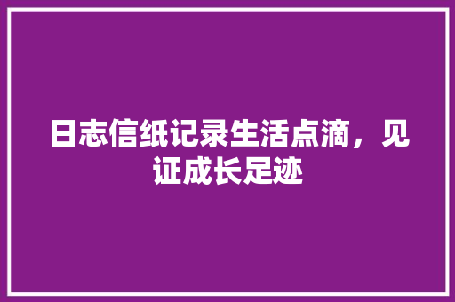 日志信纸记录生活点滴，见证成长足迹