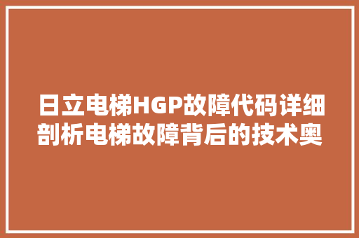 日立电梯HGP故障代码详细剖析电梯故障背后的技术奥秘