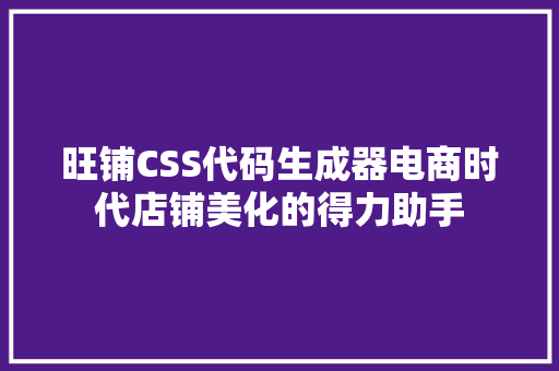 旺铺CSS代码生成器电商时代店铺美化的得力助手