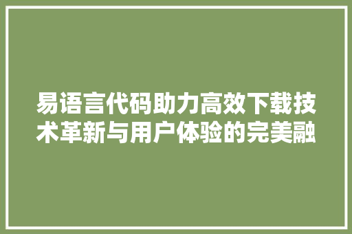 易语言代码助力高效下载技术革新与用户体验的完美融合