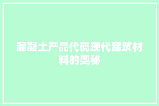混凝土产品代码现代建筑材料的奥秘