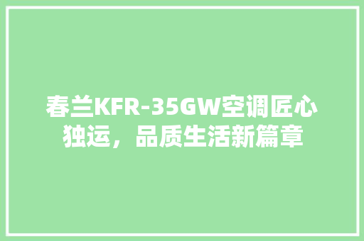 春兰KFR-35GW空调匠心独运，品质生活新篇章