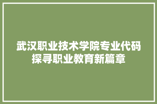 武汉职业技术学院专业代码探寻职业教育新篇章