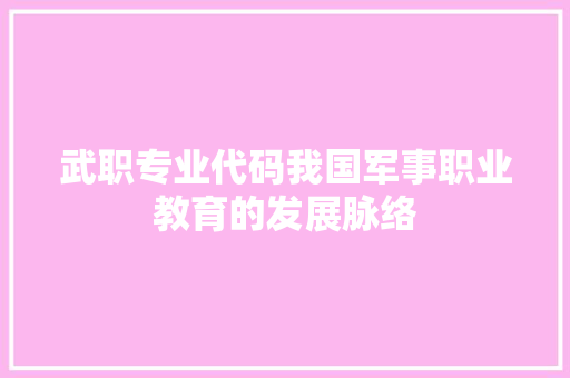 武职专业代码我国军事职业教育的发展脉络