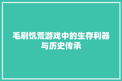 毛刷饥荒游戏中的生存利器与历史传承  第1张