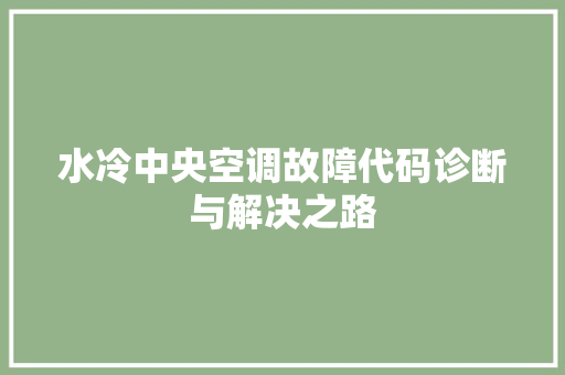 水冷中央空调故障代码诊断与解决之路
