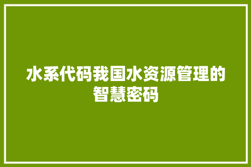 水系代码我国水资源管理的智慧密码