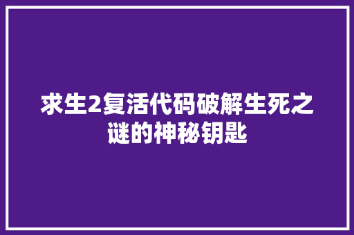 求生2复活代码破解生死之谜的神秘钥匙