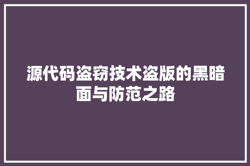 源代码盗窃技术盗版的黑暗面与防范之路