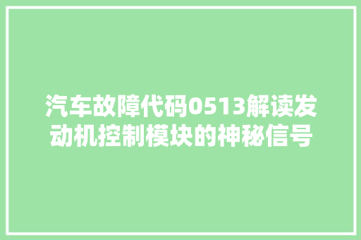汽车故障代码0513解读发动机控制模块的神秘信号
