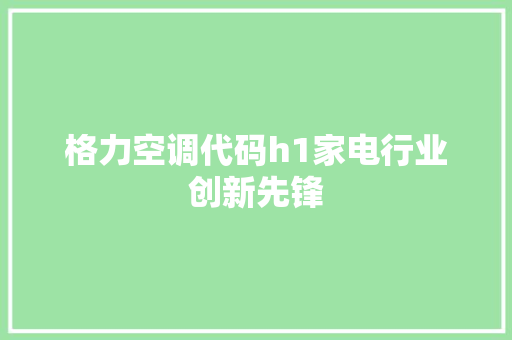格力空调代码h1家电行业创新先锋