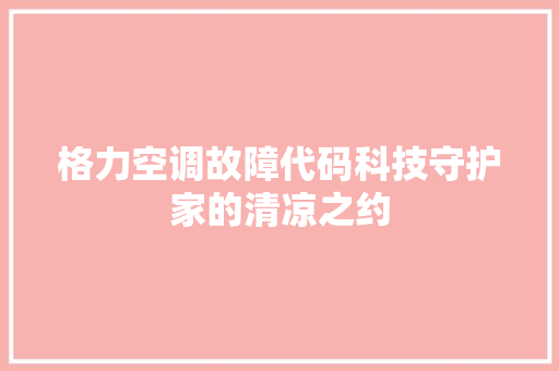 格力空调故障代码科技守护家的清凉之约