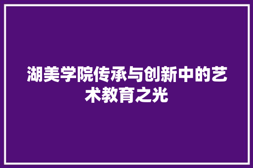 湖美学院传承与创新中的艺术教育之光