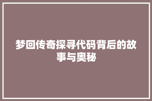 梦回传奇探寻代码背后的故事与奥秘