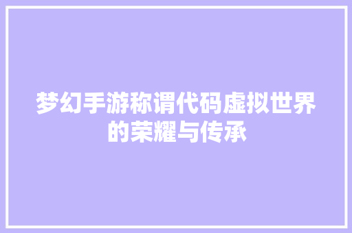 梦幻手游称谓代码虚拟世界的荣耀与传承