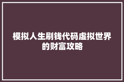 模拟人生刷钱代码虚拟世界的财富攻略