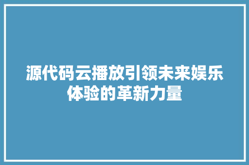 源代码云播放引领未来娱乐体验的革新力量