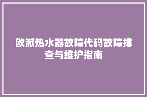 欧派热水器故障代码故障排查与维护指南