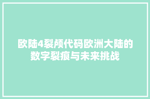 欧陆4裂颅代码欧洲大陆的数字裂痕与未来挑战
