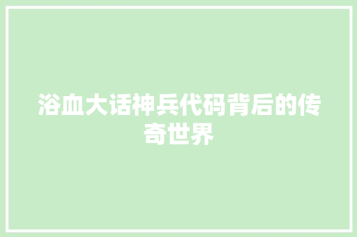 浴血大话神兵代码背后的传奇世界