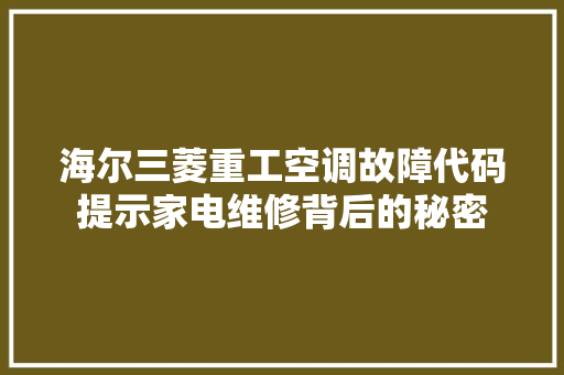 海尔三菱重工空调故障代码提示家电维修背后的秘密