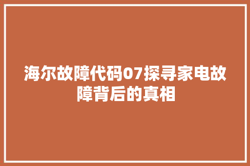 海尔故障代码07探寻家电故障背后的真相