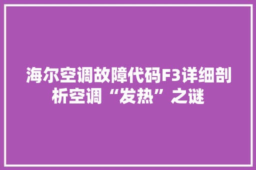 海尔空调故障代码F3详细剖析空调“发热”之谜