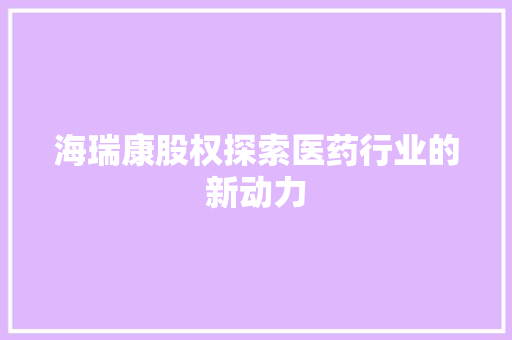 海瑞康股权探索医药行业的新动力