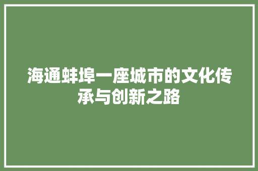 海通蚌埠一座城市的文化传承与创新之路