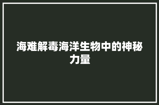 海难解毒海洋生物中的神秘力量