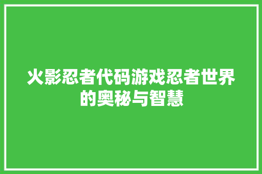 火影忍者代码游戏忍者世界的奥秘与智慧