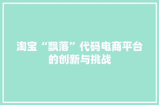 淘宝“飘落”代码电商平台的创新与挑战