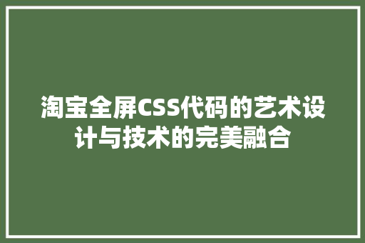 淘宝全屏CSS代码的艺术设计与技术的完美融合