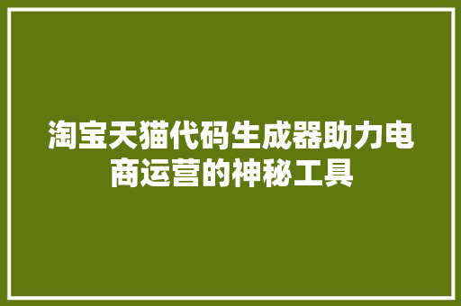 淘宝天猫代码生成器助力电商运营的神秘工具
