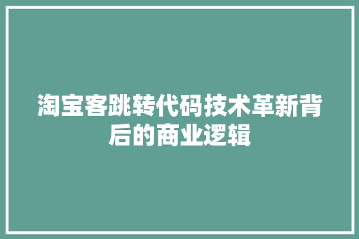 淘宝客跳转代码技术革新背后的商业逻辑