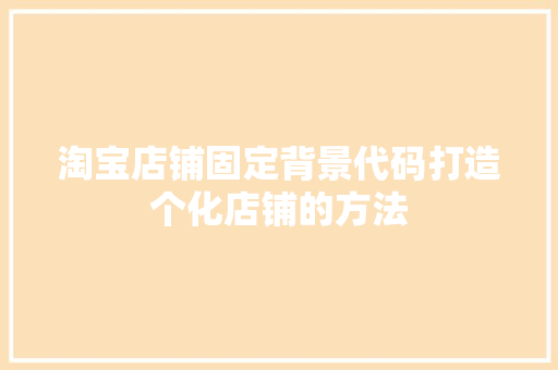 淘宝店铺固定背景代码打造个化店铺的方法