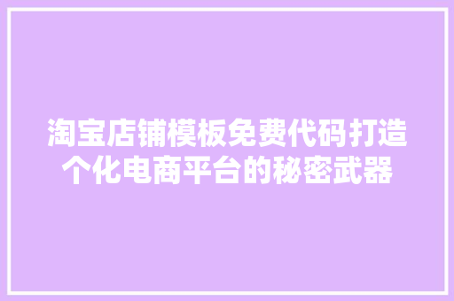 淘宝店铺模板免费代码打造个化电商平台的秘密武器