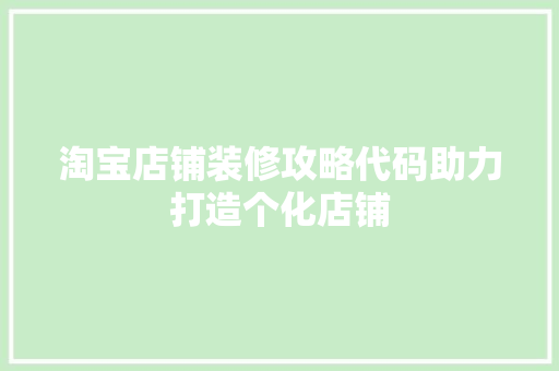 淘宝店铺装修攻略代码助力打造个化店铺