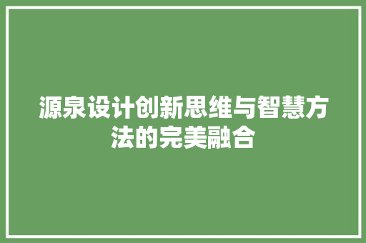 源泉设计创新思维与智慧方法的完美融合