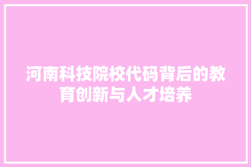 河南科技院校代码背后的教育创新与人才培养