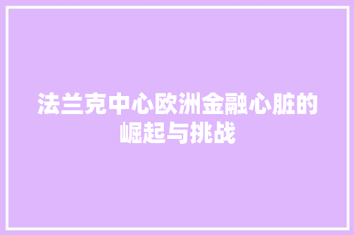 法兰克中心欧洲金融心脏的崛起与挑战