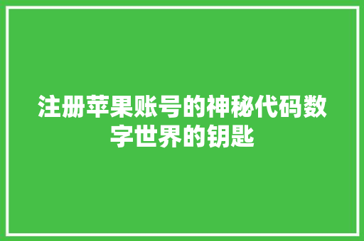 注册苹果账号的神秘代码数字世界的钥匙