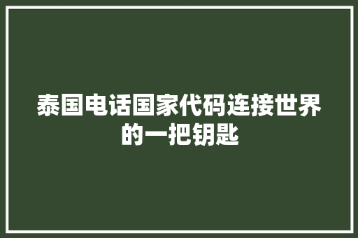 泰国电话国家代码连接世界的一把钥匙