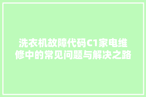 洗衣机故障代码C1家电维修中的常见问题与解决之路