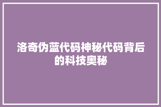 洛奇伪蓝代码神秘代码背后的科技奥秘