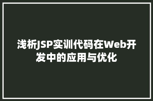 浅析JSP实训代码在Web开发中的应用与优化