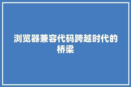 浏览器兼容代码跨越时代的桥梁